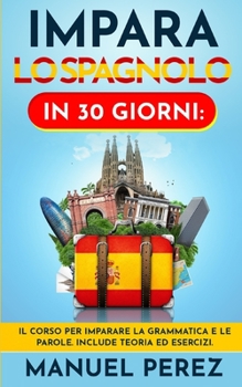 Paperback Impara Lo Spagnolo in 30 Giorni: Il corso per imparare la grammatica e le parole. Include teoria ed esercizi. [Italian] Book