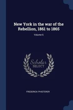 Paperback New York in the war of the Rebellion, 1861 to 1865; Volume 6 Book