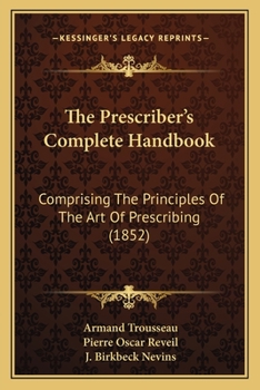 The Prescriber's Complete Handbook: Comprising The Principles Of The Art Of Prescribing