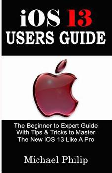 Paperback iOS 13 USERS GUIDE: The Beginner to Expert Guide With Tips & Tricks to Master The New iOS 13 Like A Pro Book