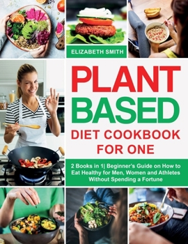 Paperback Plant Based Diet Cookbook for One: 2 Books in 1- Beginner's Guide on How to Eat Healthy for Men, Women and Athletes Without Spending a Fortune Book