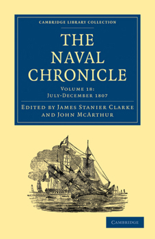 Paperback The Naval Chronicle: Volume 18, July-December 1807: Containing a General and Biographical History of the Royal Navy of the United Kingdom with a Varie Book