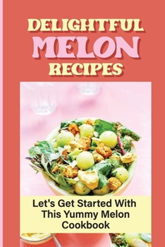 Paperback Delightful Melon Recipes: Let's Get Started With This Yummy Melon Cookbook Book