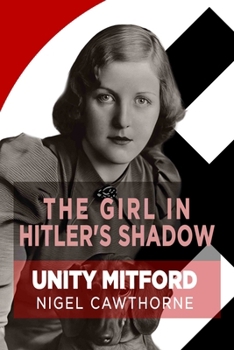 The Girl in Hitler's Shadow: The Dramatic Life of Unity Mitford