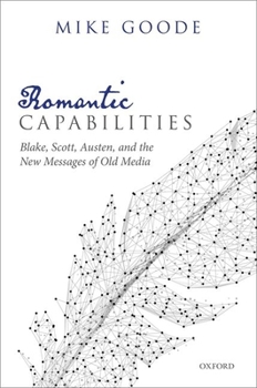 Hardcover Romantic Capabilities: Blake, Scott, Austen, and the New Messages of Old Media Book