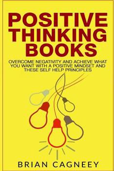 Paperback Positive Thinking Books: Overcome Negativity and Achieve What You Want with a Positive Mindset and These Self Help Principles Book