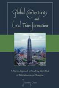 Paperback Global Connectivity and Local Transformation: A Micro Approach to Studying the Effect of Globalization on Shanghai Book