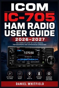 Paperback Icom IC-705 Ham Radio User Guide 2026-2027: The Complete Illustrated Reference for Operating, Programming, and Mastering Your HF/VHF/UHF Portable Tran Book