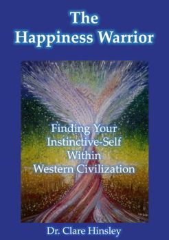 Paperback The Happiness Warrior: Finding Your Instinctive-Self Within Western Civilization Book