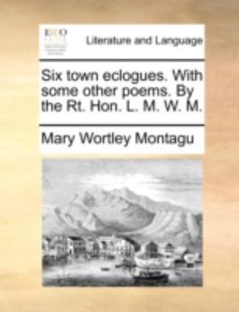 Paperback Six Town Eclogues. with Some Other Poems. by the Rt. Hon. L. M. W. M. Book