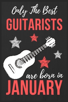 Only The Best Guitarists Are Born in January: Guitarists Birthday Gift , Guitar Player Gift Ideas , Lined Journal Diary / Notebook , Funny Guitar ... Xmas / Thanksgiving or Christmas Present