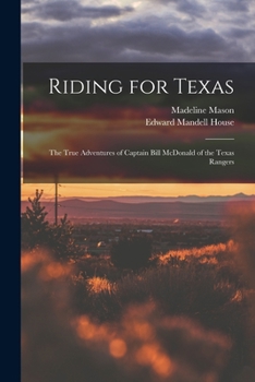 Paperback Riding for Texas: the True Adventures of Captain Bill McDonald of the Texas Rangers Book