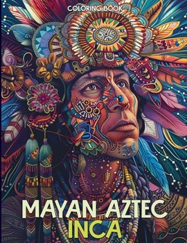 Mayan Aztec Inca Coloring Book: Ancient Civilizations Coloring Book Featuring Warriors of Mexico, Totem Masks & Tribal For Stress Relief
