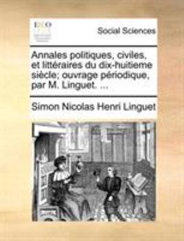 Paperback Annales politiques, civiles, et littéraires du dix-huitieme siècle; ouvrage périodique, par M. Linguet. ... [French] Book