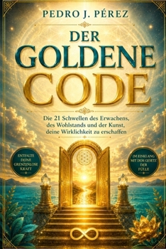DER GOLDENE CODE: Die 21 Schwellen des Erwachens, des Wohlstandsund der Kunst, deine Wirklichkeit zu erschaffen (Crear Abundancia y Prosperidad en tu Vida - Ley de Atracción) (German Edition)