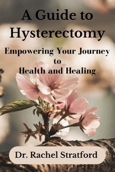 Paperback A Guide to Hysterectomy: Empowering Your Journey to Health and Healing Book