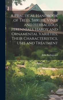 Hardcover A Practical Handbook of Trees, Shrubs, Vines and Herbaceous Perennials. Hardy and Ornamental Varieties, Their Characteristics, Uses and Treatment Book