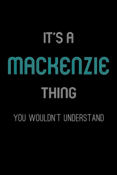 It's A Mackenzie Thing, You Wouldn't Understand: Personalized Notebook Journal With Name Blank Lined Customized Diary Logbook Gifts