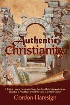 Hardcover Authentic Christianity: A Radical Look at Christianity Today Based on Christ's Letters to Seven Churches in Asia Minor Toward the Close of the Book