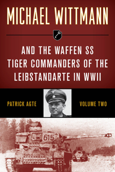 MICHAEL WITTMANN AND THE WAFFEN SS TIGER COMMANDERS OF THE LEIBSTANDARTE IN WWII, Vol. 2 (Stackpole Military History) - Book #2 of the Michael Wittmann and the Waffen SS Tiger Commanders of the Leibstandarte in WWII