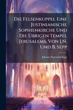 Die Felsenkuppel: Eine Justinianische Sophienkirche Und Die Ubrigen Tempel Jerusalems (1882)