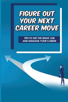 Paperback Figure Out Your Next Career Move: Tips To Get The Right Job And Manage Your Career: Tricks To Build A Personal Brand Book