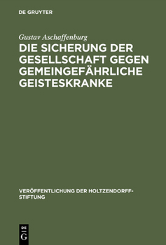 Die Sicherung Der Gesellschaft Gegen Gemeingefahrliche Geisteskranke: Ergebnisse Einer Im Auftrage Der Holtzendorff-Stiftung Gemachten Studienreise