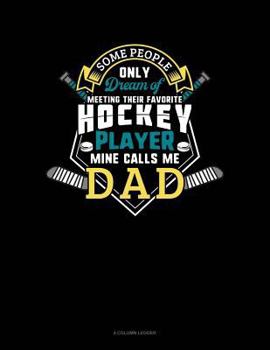 Some People Only Dream Of Meeting Their Favorite Hockey Player Mine Calls Me Dad: 4 Column Ledger