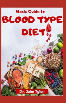 Basic Guide to Blood Type Diet: Complete Blood Type Dictionary with Healthy Recipes