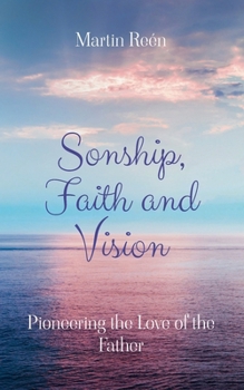 Paperback Sonship, Faith and Vision: Pioneering the Love of the Father Book