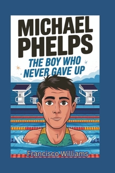 MICHAEL PHELPS: The Boy Who Never Gave up