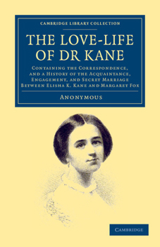 Paperback The Love-Life of Dr Kane: Containing the Correspondence, and a History of the Acquaintance, Engagement, and Secret Marriage Between Elisha K. Ka Book