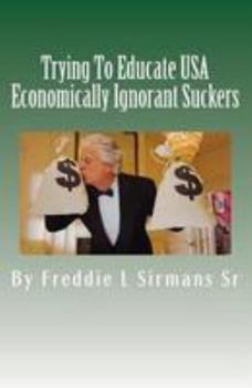 Paperback Trying To Educate USA Economically Ignorant Suckers Book