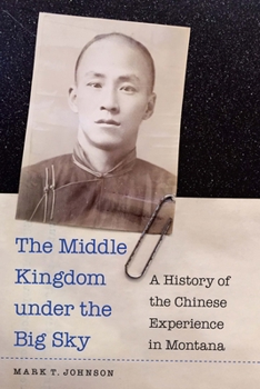 Hardcover The Middle Kingdom Under the Big Sky: A History of the Chinese Experience in Montana Book