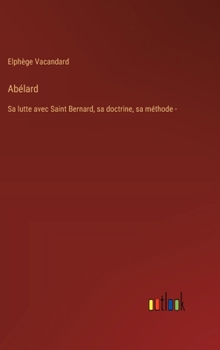 Hardcover Abélard: Sa lutte avec Saint Bernard, sa doctrine, sa méthode - [French] Book