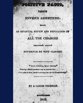 Paperback Positive Facts, versus Envious Assertions: being an Impartial Review and Refutation of All the Charges Preferred against Governor De Witt Clinton. Book