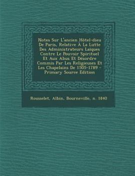 Paperback Notes Sur L'ancien H?tel-dieu De Paris, Relative ? La Lutte Des Administrateurs La?ques Contre Le Pouvoir Spirituel Et Aux Abus Et D?sordre Commis Par [French] Book