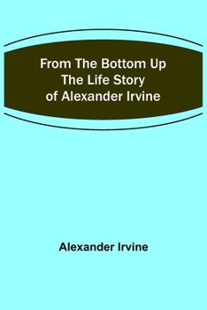 Paperback From the Bottom Up: The Life Story of Alexander Irvine Book