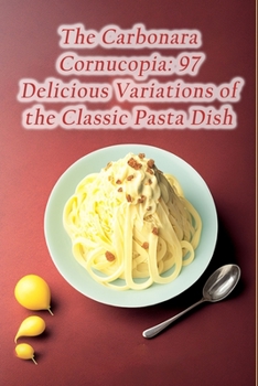 Paperback The Carbonara Cornucopia: 97 Delicious Variations of the Classic Pasta Dish Book