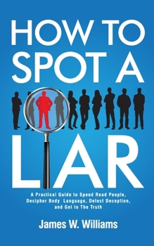 Paperback How to Spot a Liar: A Practical Guide to Speed Read People, Decipher Body Language, Detect Deception, and Get to The Truth Book