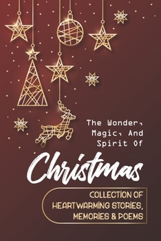 Paperback The Wonder, Magic, And Spirit Of Christmas: Collection Of Heartwarming Stories, Memories & Poems Book