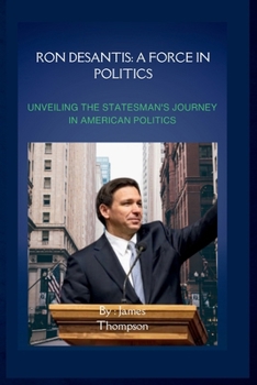 Ron DeSantis: A Force in Politics: Unveiling the Statesman's Journey in American Politics (Biographies)