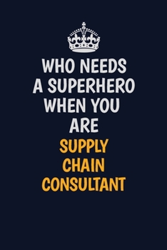 Who Needs A Superhero When You Are Supply Chain Consultant: Career journal, notebook and writing journal for encouraging men, women and kids. A framework for building your career.