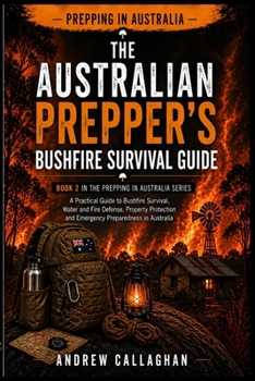 The Australian Prepper’s Bush Fire Survival Guide: How to Prepare, Protect, and Survive Bush fires in Australia – From awareness to evacuation and Recovery (The Australian Prepping Series)