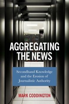 Paperback Aggregating the News: Secondhand Knowledge and the Erosion of Journalistic Authority Book