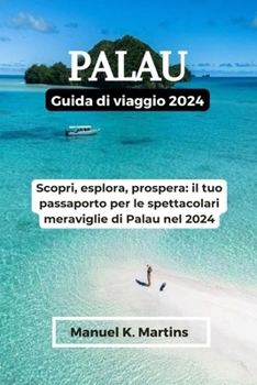 Paperback Palau Guida di viaggio 2024: Scopri, esplora, prospera: il tuo passaporto per le spettacolari meraviglie di Palau nel 2024 [Italian] Book