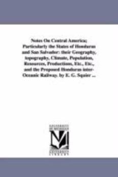 Paperback Notes on Central America; Particularly the States of Honduras and San Salvador: Their Geography, Topography, Climate, Population, Resources, Productio Book