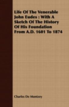Life of the Venerable John Eudes: With a Sketch of the History of His Foundation from A.D. 1601 to 1874