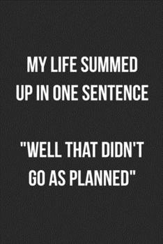 My Life Summed Up In One Sentence Well That Didn't Go As Planned: Funny Blank Lined Journal Novelty Gag Gift For Adults