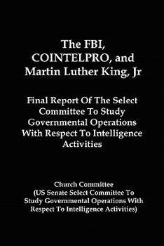 The FBI, Cointelpro, and Martin Luther King, JR.: Final Report of the Select Committee to Study Governmental Operations with Respect to Intelligence A